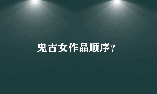鬼古女作品顺序？