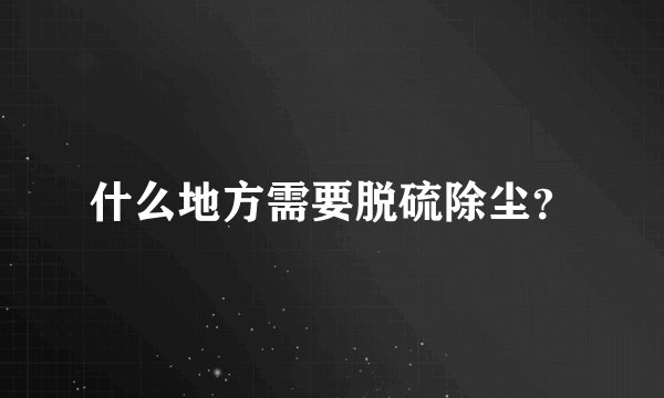 什么地方需要脱硫除尘？