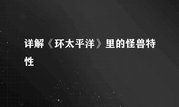 详解《环太平洋》里的怪兽特性