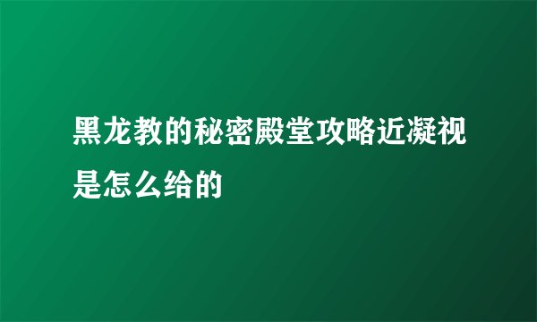 黑龙教的秘密殿堂攻略近凝视是怎么给的