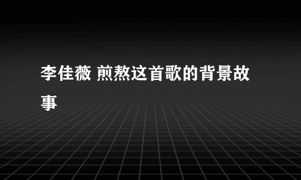 李佳薇 煎熬这首歌的背景故事