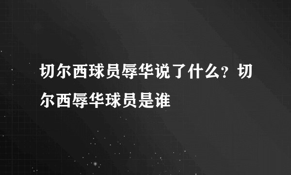 切尔西球员辱华说了什么？切尔西辱华球员是谁