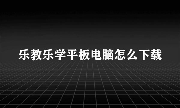 乐教乐学平板电脑怎么下载