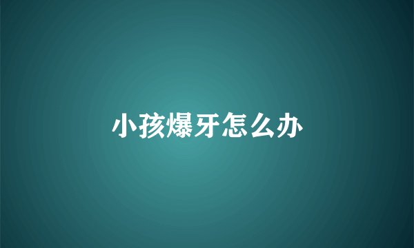 小孩爆牙怎么办