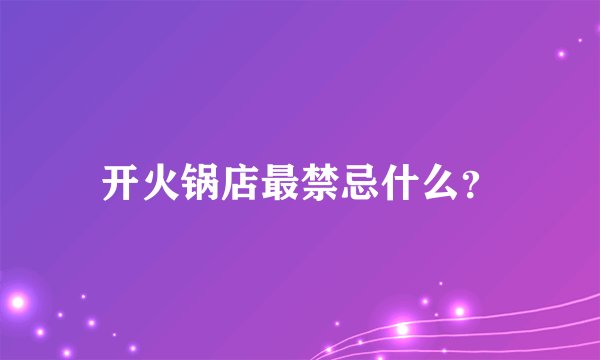 开火锅店最禁忌什么？