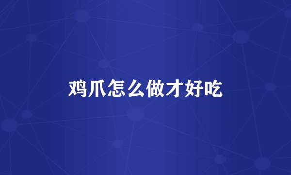鸡爪怎么做才好吃