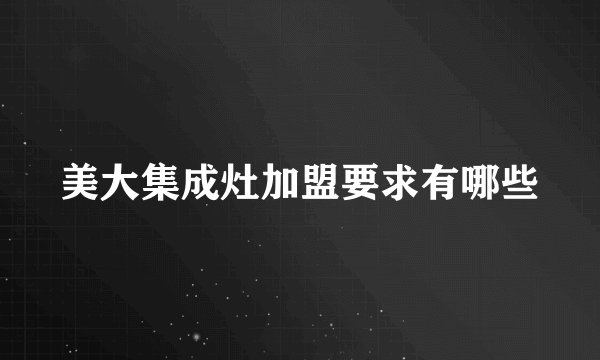 美大集成灶加盟要求有哪些