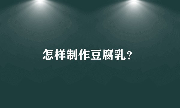 怎样制作豆腐乳？