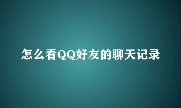 怎么看QQ好友的聊天记录