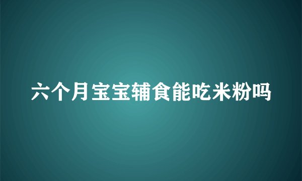 六个月宝宝辅食能吃米粉吗