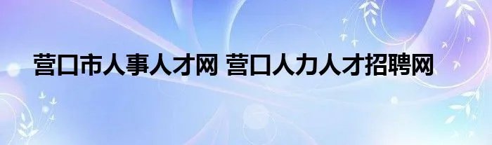 营口市人事人才网 营口人力人才招聘网