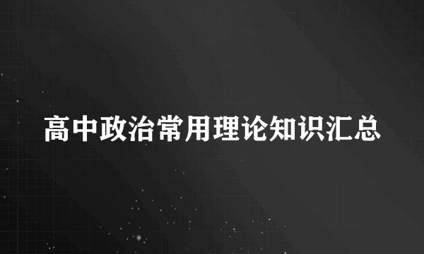 高中政治常用理论知识汇总