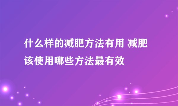 什么样的减肥方法有用 减肥该使用哪些方法最有效