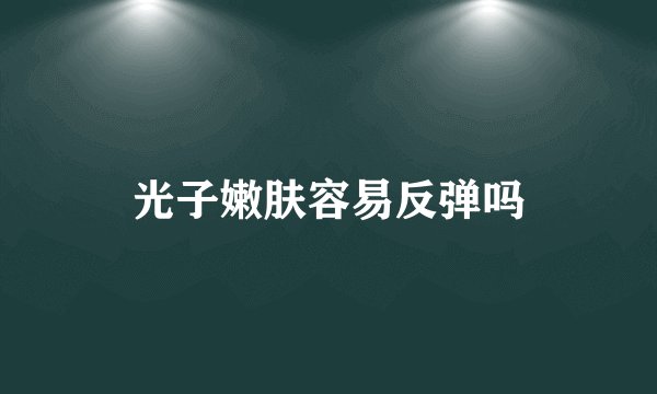 光子嫩肤容易反弹吗