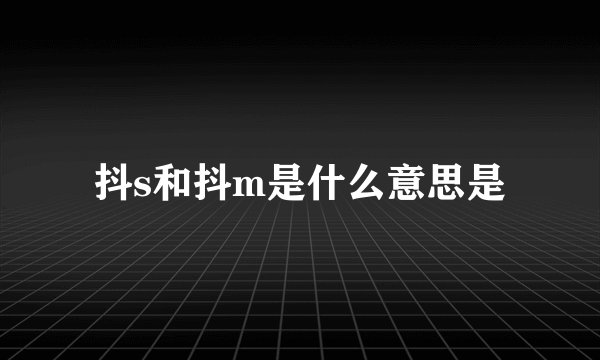 抖s和抖m是什么意思是