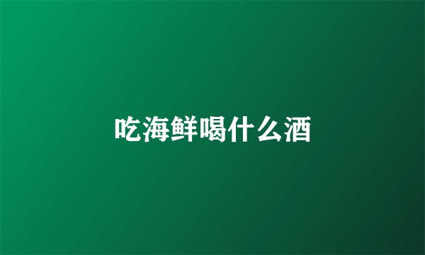 吃海鲜喝什么酒