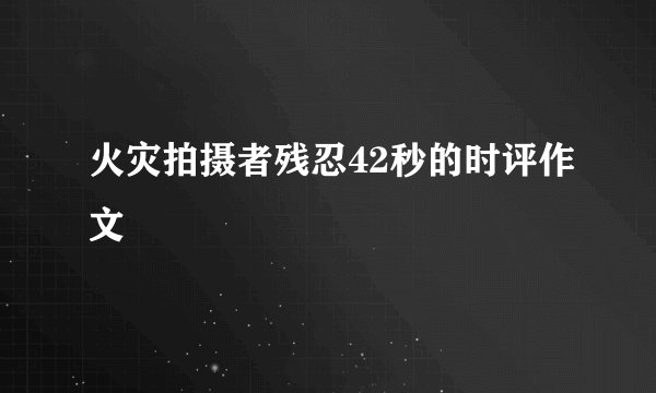 火灾拍摄者残忍42秒的时评作文