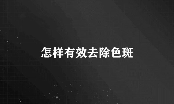 怎样有效去除色斑