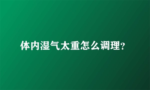 体内湿气太重怎么调理？