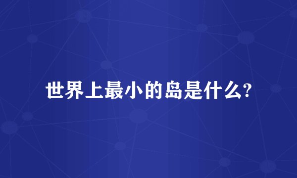 世界上最小的岛是什么?
