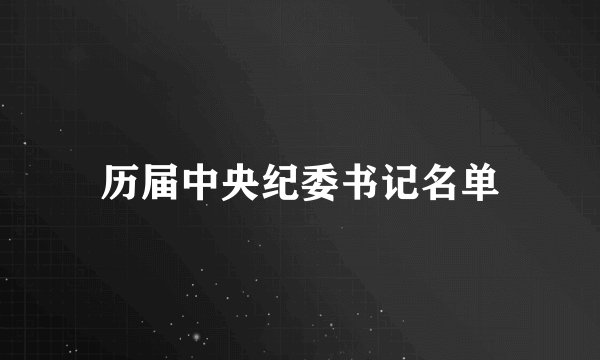 历届中央纪委书记名单