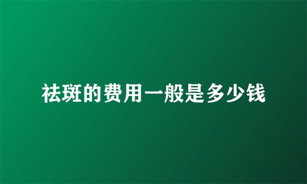 祛斑的费用一般是多少钱