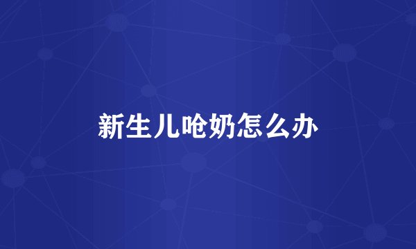 新生儿呛奶怎么办