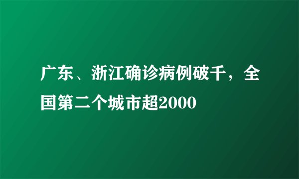 广东、浙江确诊病例破千，全国第二个城市超2000