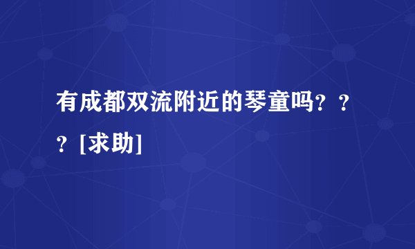 有成都双流附近的琴童吗？？？[求助]
