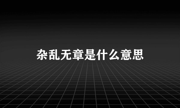 杂乱无章是什么意思