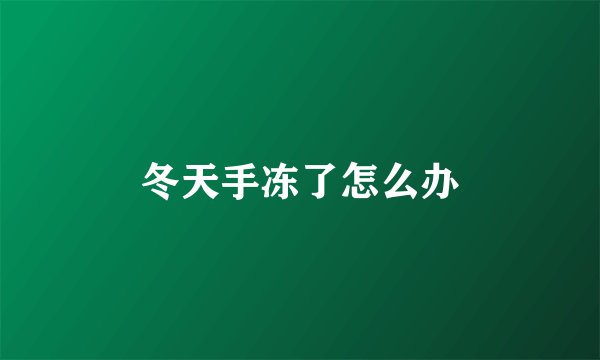 冬天手冻了怎么办