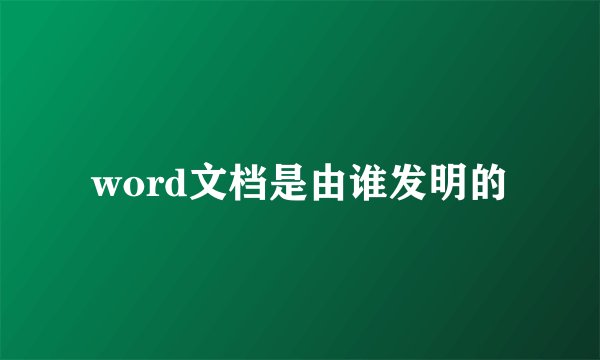 word文档是由谁发明的