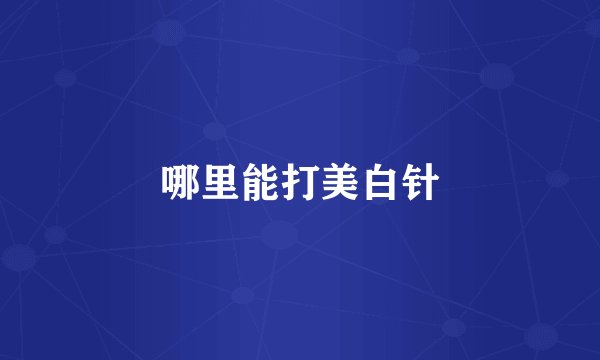 哪里能打美白针
