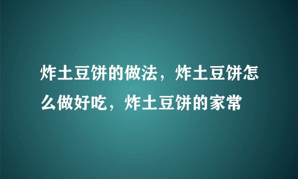 炸土豆饼的做法,炸土豆饼怎么做好吃,炸土豆饼的家常