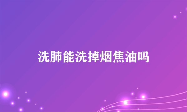 洗肺能洗掉烟焦油吗