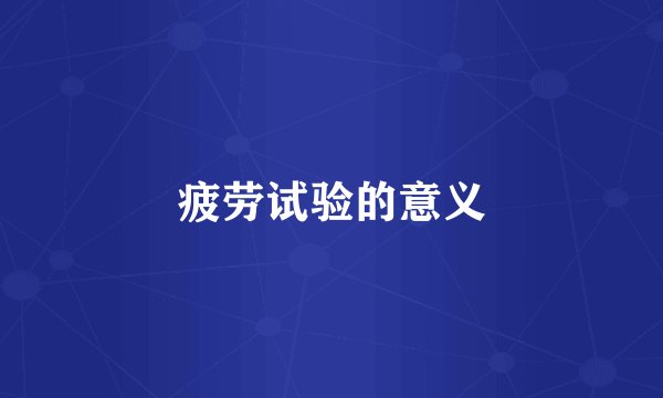 疲劳试验的意义