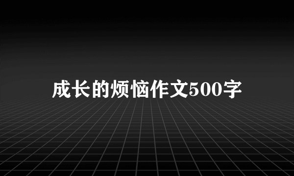 成长的烦恼作文500字