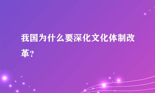 我国为什么要深化文化体制改革？
