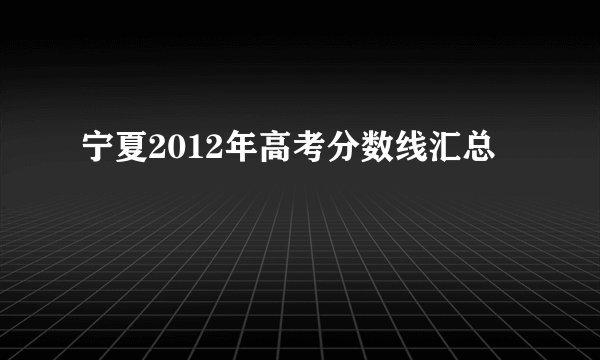 宁夏2012年高考分数线汇总