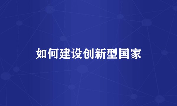 如何建设创新型国家