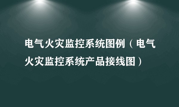 电气火灾监控系统图例（电气火灾监控系统产品接线图）