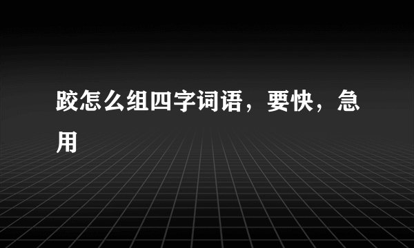跤怎么组四字词语，要快，急用
