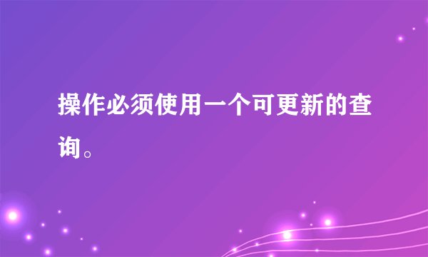 操作必须使用一个可更新的查询。