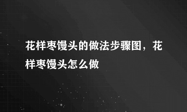 花样枣馒头的做法步骤图,花样枣馒头怎么做