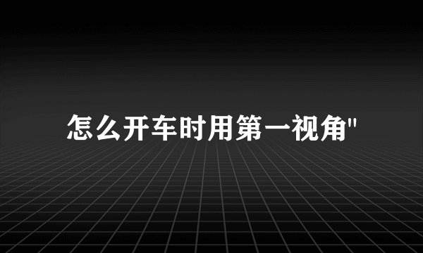 怎么开车时用第一视角