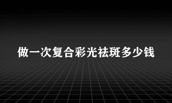 做一次复合彩光祛斑多少钱