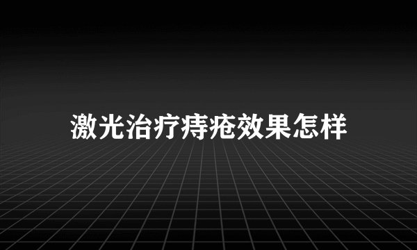 激光治疗痔疮效果怎样