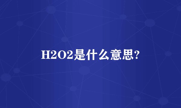 H2O2是什么意思?