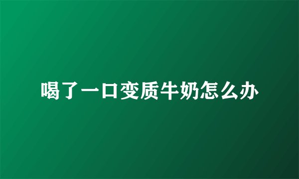 喝了一口变质牛奶怎么办
