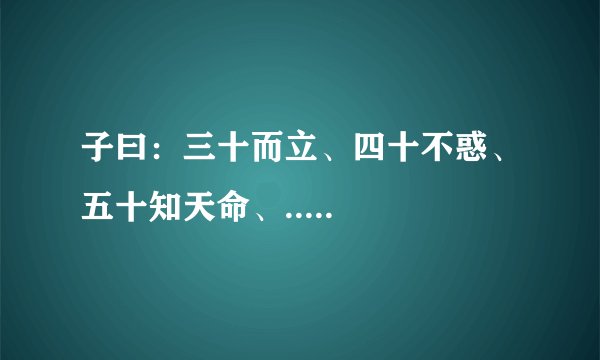 子曰：三十而立、四十不惑、五十知天命、.....